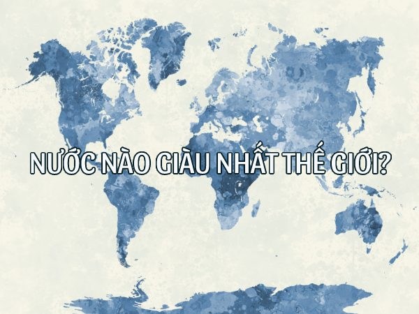 Nước nào giàu nhất thế giới theo GDP bình quân đầu người? Nước nào giàu nhất thế giới theo GDP bình quân đầu người?