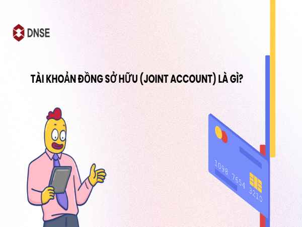Tài khoản đồng sở hữu là gì? Cách mở tài khoản đồng sở hữu