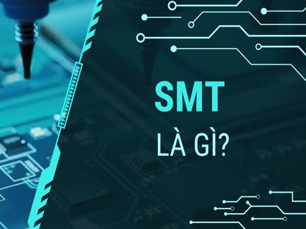 SMT là gì? Vai trò của SMT trong việc tạo ra sản phẩm