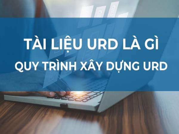 URD là gì? Vai trò và quy trình xây dựng tài liệu URD