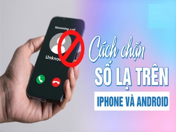 Cách chặn số lạ ngoài danh bạ trên điện thoại hiệu quả