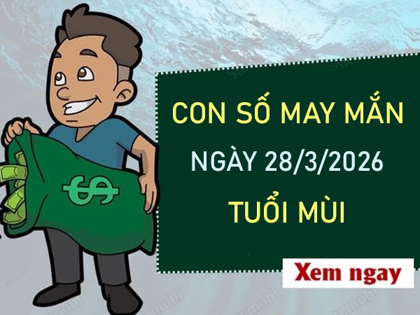 Con số may mắn hôm nay 28/3/2026 thứ 7 tuổi Mùi Con số may mắn hôm nay 28/3/2026 thứ 7 tuổi Mùi