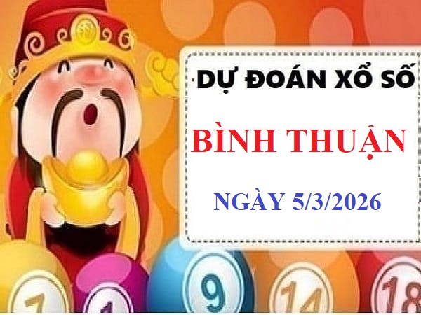 Dự đoán xổ số Bình Thuận ngày 5 tháng 3 năm 2026