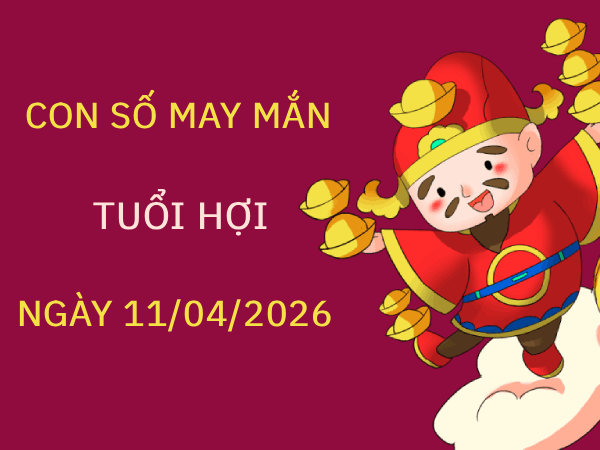 Con số may mắn ngày 11/4 mang tài lộc cho tuổi Hợi hôm nay Phân tích con số may mắn tuổi Hợi ngày 11/4 thứ 7 chi tiết nhất