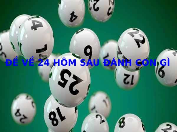 Hôm trước đề về 24 hôm sau đánh con gì phát lộc Hôm trước đề về 24 hôm sau đánh con gì phát lộc
