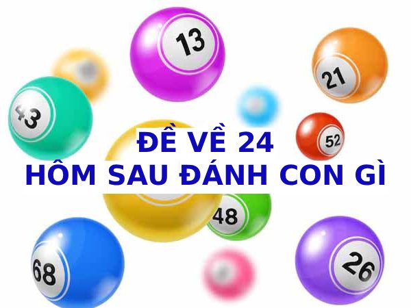 Hôm trước đề về 24 hôm sau đánh con gì phát lộc Hôm trước đề về 24 hôm sau đánh con gì phát lộc