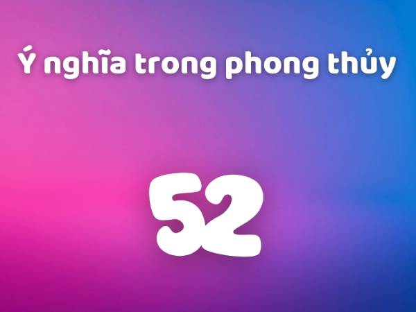 Ý nghĩa số 52 trong phong thủy ý nghĩa số 52