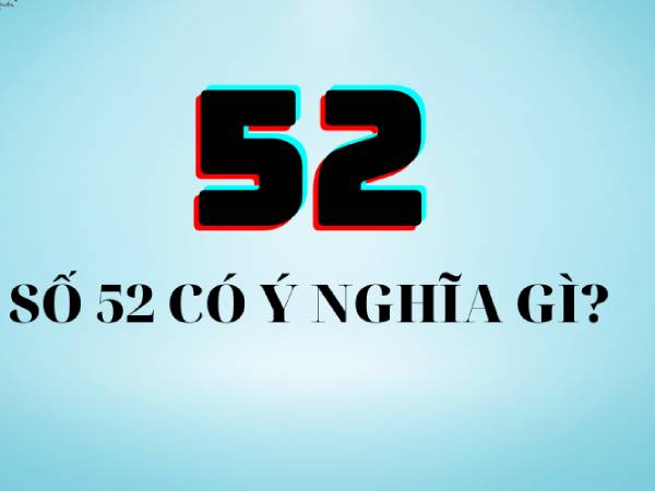 Ý nghĩa tổng quan của con số 52 Ý nghĩa tổng quan của con số 52